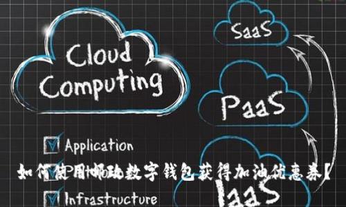 如何使用邮政数字钱包获得加油优惠券？