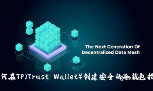如何在TP（Trust Wallet）创建安全的冷钱包指南