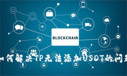 如何解决TP无法添加USDT的问题